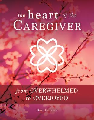 The Heart of the Caregiver: From Overwhelmed to Overjoyed