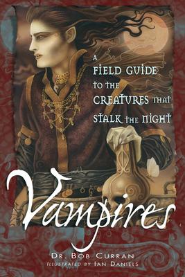 Vampires: A Field Guide to the Creatures That Stalk the Night