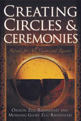 Creating Circles and Ceremonies: Pagan Rituals for All Seasons and Reasons (Including Rituals for the Wheel of the Year, Handfastings, Blessings, and