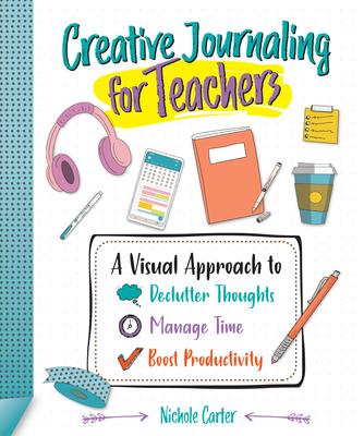 Creative Journaling for Teachers: A Visual Approach to Declutter Thoughts, Manage Time and Boost Productivity