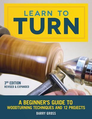 Learn to Turn, 3rd Edition Revised & Expanded: A Beginner's Guide to Woodturning Techniques and 12 Projects