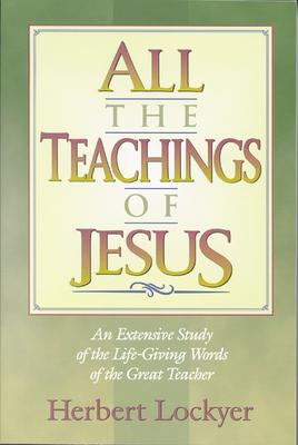 All the Teachings of Jesus: An Extensive Study of the Life Giving Words of the Great Teacher