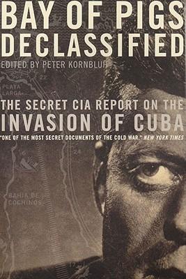 Bay of Pigs Declassified: The Secret CIA Report on the Invasion of Cuba