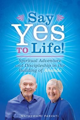 Say Yes to Life!: Spiritual Adventure and Discipleship in the Building of Ananda