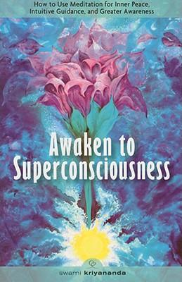 Awaken to Superconsciousness: How to Use Meditation for Inner Peace, Intuitive Guidance, and Greater Awareness