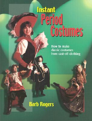 Instant Period Costumes: How to Make Classic Costumes from Cast-Off Clothing