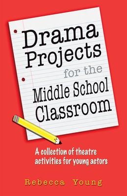 Drama Projects for the Middle School Classroom: A Collection of Theatre Activities for Young Actors