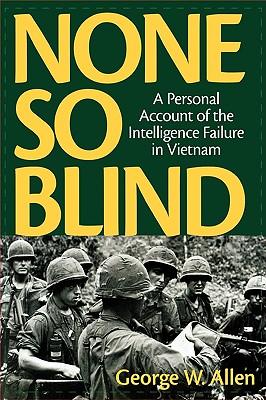 None So Blind: A Personal Account of the Intelligence Failure in Vietnam