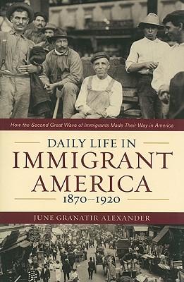 Daily Life in Immigrant America, 1870-1920: How the Second Great Wave of Immigrants Made Their Way in America