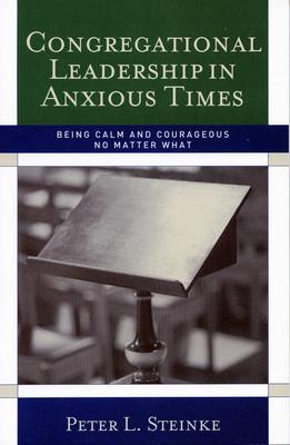 Congregational Leadership in Anxious Times: Being Calm and Courageous No Matter What