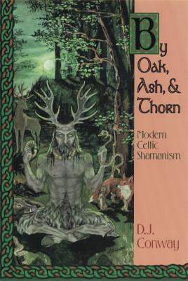 By Oak, Ash, & Thorn: Modern Celtic Shamanism