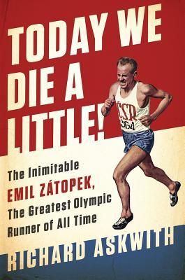 Today We Die a Little!: The Inimitable Emil Ztopek, the Greatest Olympic Runner of All Time