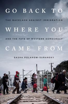 Go Back to Where You Came from: The Backlash Against Immigration and the Fate of Western Democracy