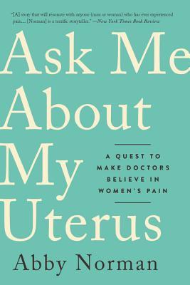 Ask Me about My Uterus: A Quest to Make Doctors Believe in Women's Pain