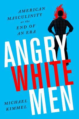 Angry White Men: American Masculinity at the End of an Era