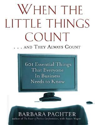 When the Little Things Count . . . and They Always Count: 601 Essential Things That Everyone in Business Needs to Know