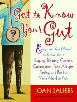 Get to Know Your Gut: Everything You Wanted to Know about Burping, Bloating, Candida, Constipation, Food Allergies, Farting, and Poo