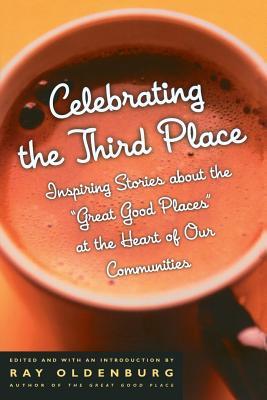 Celebrating the Third Place: Inspiring Stories about the Great Good Places at the Heart of Our Communities