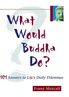 What Would Buddha Do?: 101 Answers to Life's Daily Dilemmas