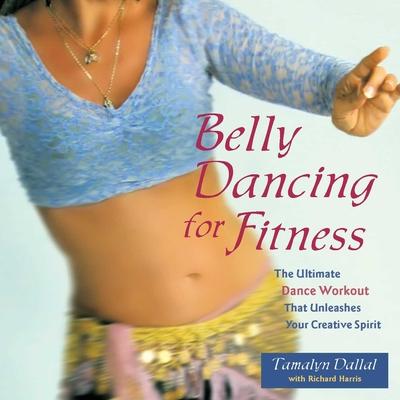 Belly Dancing for Fitness: The Ultimate Dance Workout That Unleashes Your Creative Spirit