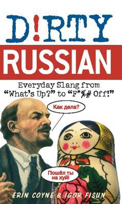 Dirty Russian: Everyday Slang from "What's Up?" to "F*%# Off!"