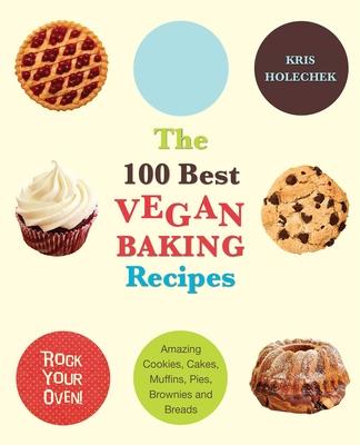 100 Best Vegan Baking Recipes: Amazing Cookies, Cakes, Muffins, Pies, Brownies and Breads