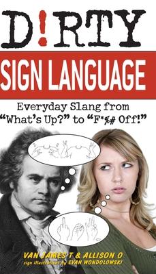 Dirty Sign Language: Everyday Slang from "what's Up?" to "f*%# Off!"