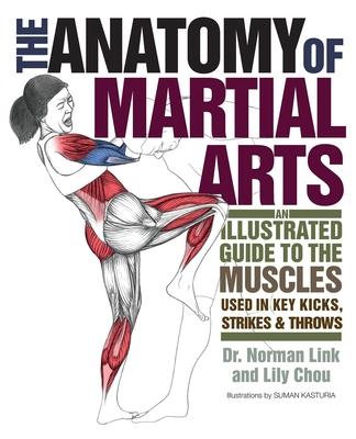 Anatomy of Martial Arts: An Illustrated Guide to the Muscles Used in Key Kicks, Strikes, & Throws