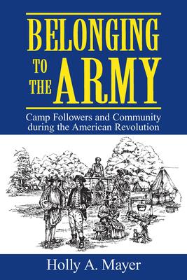 Belonging to the Army: Camp Follower and Community During the American Revolution