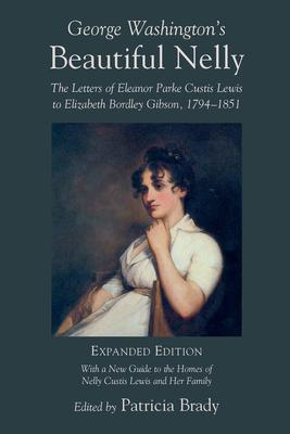 George Washington's Beautiful Nelly: The Letters of Eleanor Parke Curtis Lewis to Elizabeth Bordley Gibson, 1794-1851