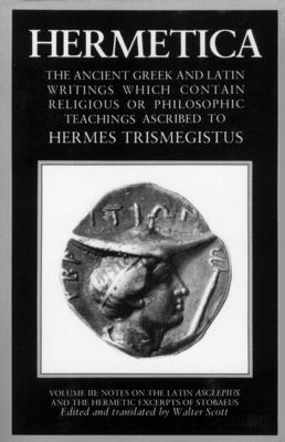 Hermetica Volume 3 Notes on the Latin Asclepius and the Hermetic Excerpts of Stobaeus: The Ancient Greek and Latin Writings Which Contain Religious or Subscription
