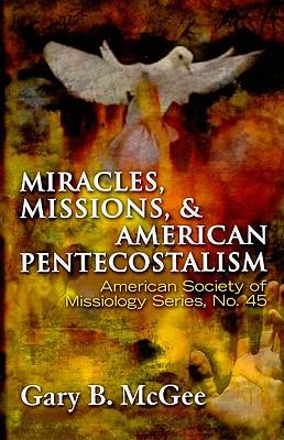 Miracles, Missions & American Pentecostalism (American Society of Missiology)