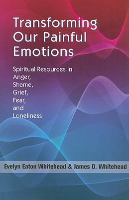 Transforming Our Painful Emotions: Spiritual Resources in Anger, Shame, Grief, Fear and Loneliness