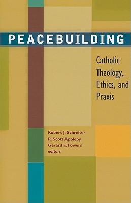 Peacebuilding: Catholic Theology, Ethics, and Praxis