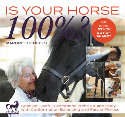 Is Your Horse 100%?: Resolve Painful Limitations in the Equine Body with Conformation Balancing and Fascia Fitness