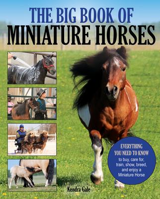 The Big Book of Miniature Horses: Everything You Need to Know to Buy, Care For, Train, Show, Breed, and Enjoy a Miniature Horse of Your Own