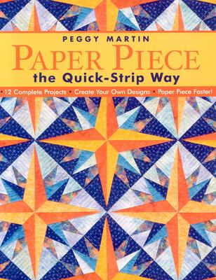 Paper Piece the Quick-Strip Way: 12 Complete Projects Create Your Own Designs Paper Piece Faster! [With Patterns]