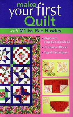 Make Your First Quilt with M'Liss Rae Hawley: Beginner's Step-By-Step Guide - Fabulous Blocks - Tips & Techniques - Print-On-Demand Edition