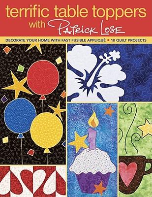 Terrific Table Toppers with Patrick Lose: Decorate Your Home with Fast Fusible Applique: 10 Quilt Projects [With Pattern(s)]- Print-On-Demand Edition