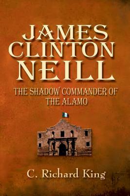 James Clinton Neill: Shadow Commander of the Alamo