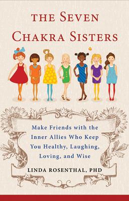 The Seven Chakra Sisters: Make Friends with the Inner Allies Who Keep You Healthy, Laughing, Loving, and Wise