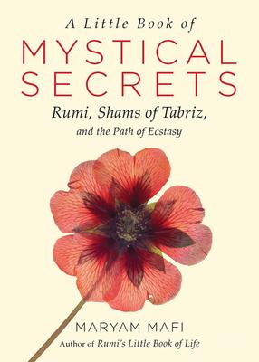 A Little Book of Mystical Secrets: Rumi, Shams of Tabriz, and the Path of Ecstasy