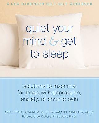 Quiet Your Mind and Get to Sleep: Solutions to Insomnia for Those with Depression, Anxiety, or Chronic Pain