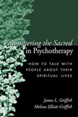 Encountering the Sacred in Psychotherapy: How to Talk with People about Their Spiritual Lives