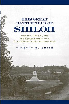 This Great Battlefield of Shiloh: History, Memory, and the Establishment of a Civil War National Military Park
