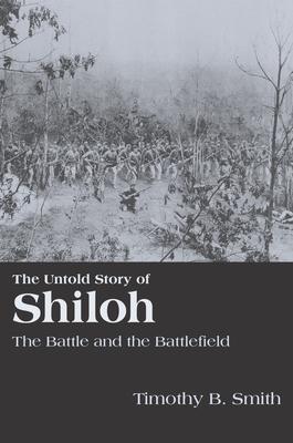 The Untold Story of Shiloh: The Battle and the Battlefield
