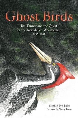 Ghost Birds: Jim Tanner and the Quest for the Ivory-Billed Woodpecker, 1935-1941 Subscription