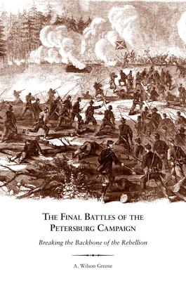 The Final Battles of the Petersburg Campaign: Breaking the Backbone of the Rebellion