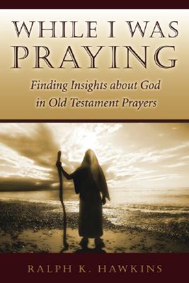 While I Was Praying: Finding Insights about God in Old Testament Prayers