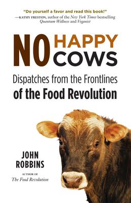 No Happy Cows: Dispatches from the Frontlines of the Food Revolution (Vegetarian, Vegan, Sustainable Diet, for Readers of the Ethics